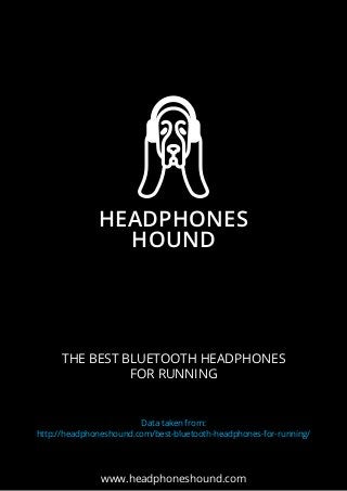 HEADPHONES
HOUND
HEADPHONES
HOUND
www.headphoneshound.com
THE BEST BLUETOOTH HEADPHONES
FOR RUNNING
Data taken from:
http://headphoneshound.com/best-bluetooth-headphones-for-running/
 