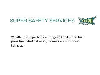SUPER SAFETY SERVICES
We offer a comprehensive range of head protection
gears like industrial safety helmets and industrial
helmets.
 