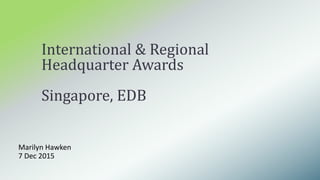 Marilyn Hawken
7 Dec 2015
International & Regional
Headquarter Awards
Singapore, EDB
 