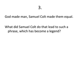 3.God made man, Samuel Colt made them equal.What did Samuel Colt do that lead to such a phrase, which has become a legend?