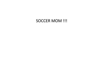 				SOCCER MOM !!!