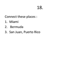 18.Connect these places :Miami  BermudaSan Juan, Puerto Rico