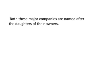 	 Both these major companies are named after the daughters of their owners. 
