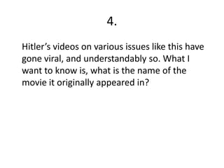 4.	Hitler’s videos on various issues like this have gone viral, and understandably so. What I want to know is, what is the name of the movie it originally appeared in?