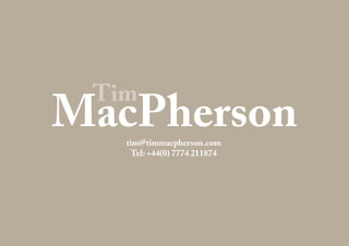 tim@timmacpherson.com
Tel: +44(0) 7774 211874
Tim
MacPherson
 