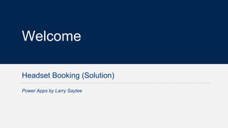 1
Welcome
Headset Booking (Solution)
Power Apps by Larry Saytee
 