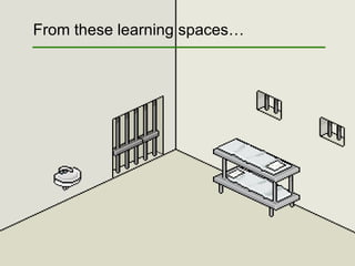 From these learning spaces… 