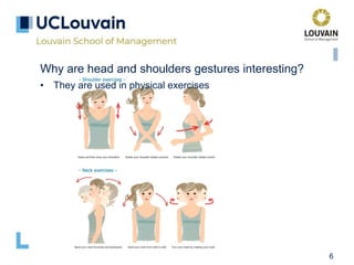 6
Why are head and shoulders gestures interesting?
• They are used in physical exercises
 