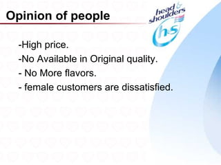 Opinion of people

  -High price.
  -No Available in Original quality.
  - No More flavors.
  - female customers are dissatisfied.




                                         18
 