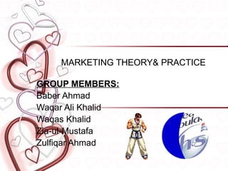 MARKETING THEORY& PRACTICE

GROUP MEMBERS:
Baber Ahmad
Waqar Ali Khalid
Waqas Khalid
Zia-ul-Mustafa
Zulfiqar Ahmad
 