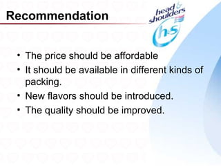 Recommendation


 • The price should be affordable
 • It should be available in different kinds of
   packing.
 • New flavors should be introduced.
 • The quality should be improved.



                                                  33
 
