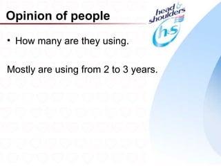 Opinion of people
• How many are they using.

Mostly are using from 2 to 3 years.




                                      8
 