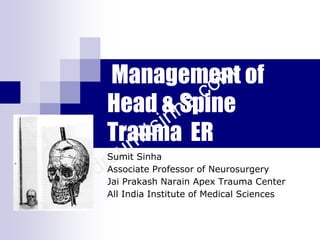 Management of
Head & Spine
Trauma ER
Sumit Sinha
Associate Professor of Neurosurgery
Jai Prakash Narain Apex Trauma Center
All India Institute of Medical Sciences
 