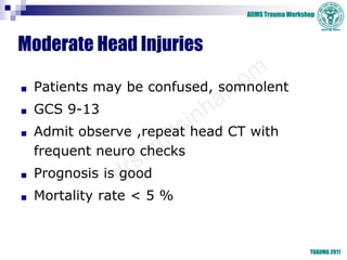 AIIMS Trauma Workshop
TRAUMA 2011
Moderate Head Injuries
■ Patients may be confused, somnolent
■ GCS 9-13
■ Admit observe ...