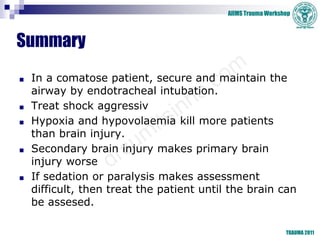 AIIMS Trauma Workshop
TRAUMA 2011
Summary
■ In a comatose patient, secure and maintain the
airway by endotracheal intubati...