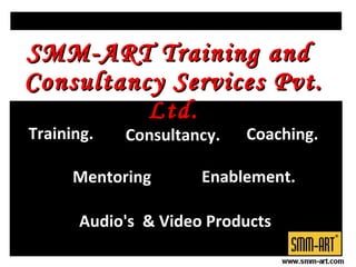 Coaching. Mentoring Consultancy.  Enablement. SMM-ART Training and Consultancy Services Pvt. Ltd. Training. Audio's  & Video Products 