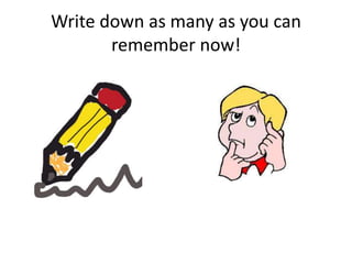Write down as many as you can
       remember now!
 