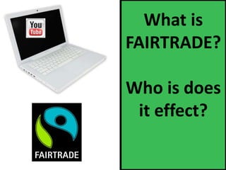 What is
FAIRTRADE?

Who is does
 it effect?
 
