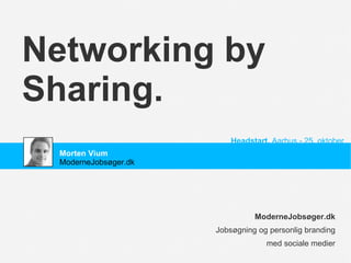 Networking by Sharing. ModerneJobsøger.dk Jobsøgning og personlig branding med sociale medier Headstart,  Aarhus - 25. oktober Morten Vium ModerneJobsøger.dk 