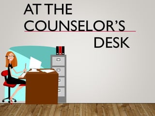 AT THE
COUNSELOR’S
DESK
 