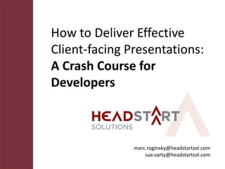 How to Deliver Effective
Client-facing Presentations:
A Crash Course for
Developers



               marc.roginsky@headstartsol.com
                   sue.varty@headstartsol.com
 