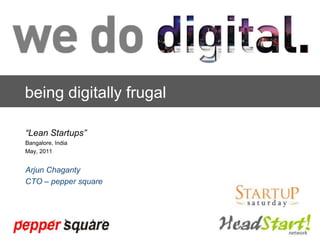 being digitally frugal “Lean Startups” Bangalore, India May, 2011 Arjun Chaganty CTO – pepper square 