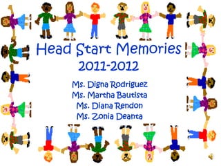 Head Start Memories
     2011-2012
    Ms. Digna Rodriguez
    Ms. Martha Bautista
     Ms. Diana Rendon
     Ms. Zonia Deanta
 