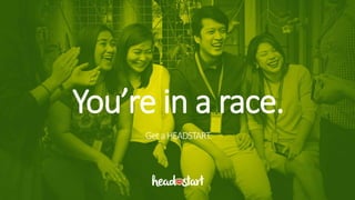 You’re in a race.
GetaHEADSTART.
 