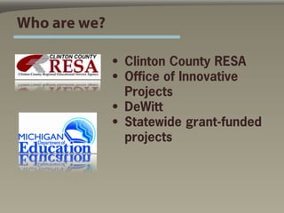 Who are we?

              • Clinton County RESA
              • Office of Innovative
                Projects
              • DeWitt
              • Statewide grant-funded
                projects
 
