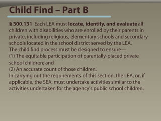Child Find – Part B
§ 300.131 Each LEA must locate, identify, and evaluate all
children with disabilities who are enrolled...