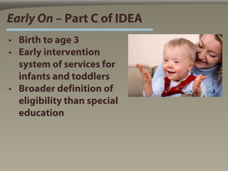 Early On – Part C of IDEA
• Birth to age 3
• Early intervention
  system of services for
  infants and toddlers
• Broader ...
