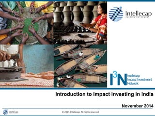 © 2014 Intellecap. All rights reserved 
Introduction to Impact Investing in India 
November 2014  