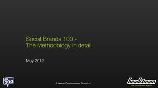 Social Brands 100 -
The Methodology in detail

May 2012




           © Lawton Communications Group Ltd
 