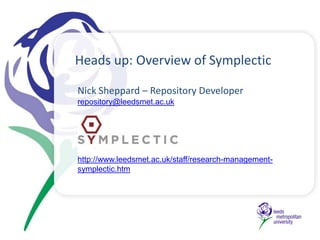Heads up: Overview of Symplectic
Nick Sheppard – Repository Developer
repository@leedsmet.ac.uk
http://www.leedsmet.ac.uk/staff/research-management-
symplectic.htm
 