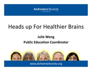 Heads up For Healthier Brains
Julie Wong
www.alzheimertoronto.org
Julie Wong
Public Education Coordinator
 