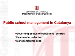 Public school management in Catalunya
Governing bodies of educational centres
Headmaster selection
Management training
 
