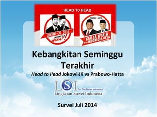 Kebangkitan Seminggu
Terakhir
Head to Head Jokowi-JK vs Prabowo-Hatta
Survei Juli 2014
 