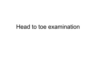 Head to toe examination
 