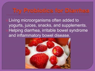Living microorganisms often added to 
yogurts, juices, snacks, and supplements. 
Helping diarrhea, irritable bowel syndrome 
and inflammatory bowel disease. 
 
