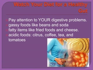 Pay attention to YOUR digestive problems. 
gassy foods like beans and soda 
 fatty items like fried foods and cheese. 
acidic foods: citrus, coffee, tea, and 
tomatoes 
 