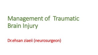 Management of Traumatic
Brain Injury
Dr.ehsan ziaeii (neurosurgeon)
 
