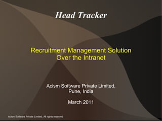 Head Tracker Recruitment Management Solution Over the Intranet Acism Software Private Limited, Pune, India March 2011 