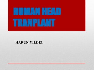 HUMAN HEAD
TRANPLANT
HARUN YILDIZ
 