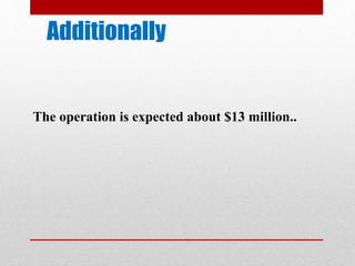 Additionally
The operation is expected about $13 million..
 