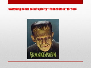Switching heads sounds pretty "Frankenstein," for sure.
 