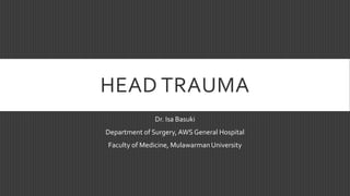 HEAD TRAUMA
Dr. Isa Basuki
Department of Surgery, AWS General Hospital
Faculty of Medicine, MulawarmanUniversity
 