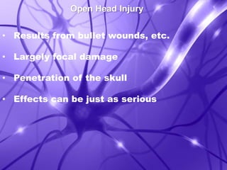 Open Head Injury 
• Results from bullet wounds, etc. 
• Largely focal damage 
• Penetration of the skull 
• Effects can be just as serious 
 