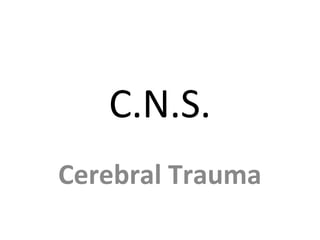 C.N.S.
Cerebral Trauma
 