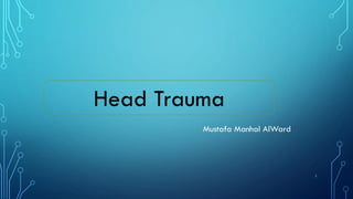Head Trauma
Mustafa Manhal AlWard
1
 