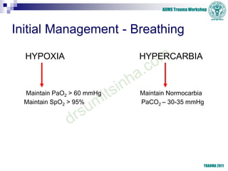 AIIMS Trauma Workshop
TRAUMA 2011
Initial Management - Breathing
HYPOXIA HYPERCARBIA
Maintain PaO2 > 60 mmHg Maintain Norm...